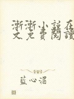 渐渐小说在线全文免费阅读