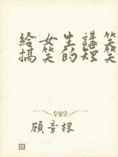 给女生讲笑话 搞笑的短笑话