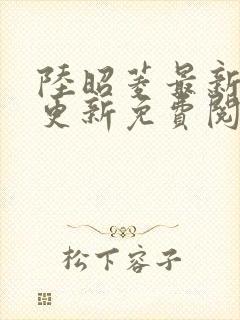 陆昭菱最新章节更新免费阅读小说