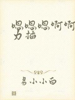 嗯嗯嗯啊啊啊用力插