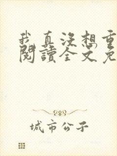 我真没想重生啊阅读全文免费