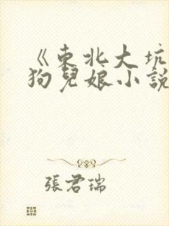 《东北大坑》续狗儿娘小说