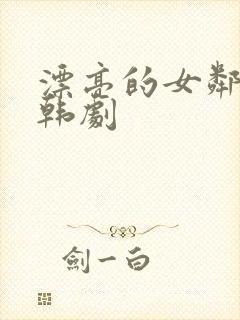 漂亮的女邻居2韩剧