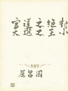 官道之绝对权力天选之主小说全文免费读