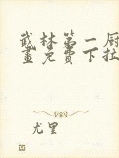 武林第一厨师漫画免费下拉式全集