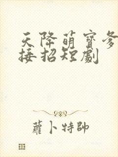 天降萌宝爹地快接招短剧