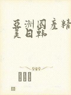 亚洲国产精品欧美日韩