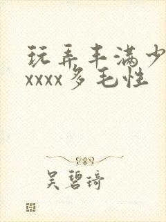 玩弄丰满少妇xxxxx多毛性