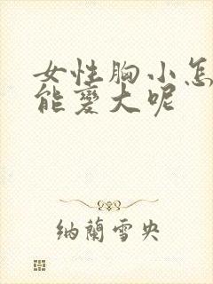 女性胸小怎么办能变大呢