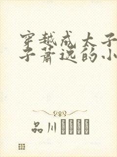 穿越成太子废太子萧逸的小说