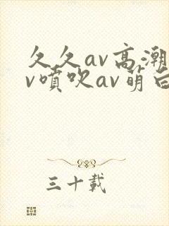 久久av高潮av喷吹av萌白