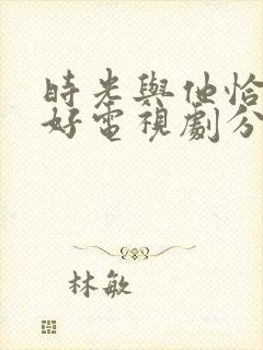 时光与他恰是正好电视剧分集剧情