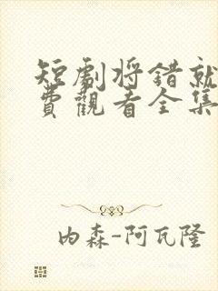 短剧将错就爱免费观看全集高清