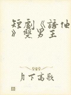 短剧《诱他失控》双男主