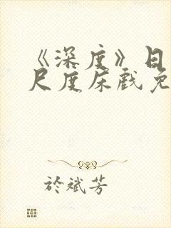 《深度》日本大尺度床戏免费观看封面