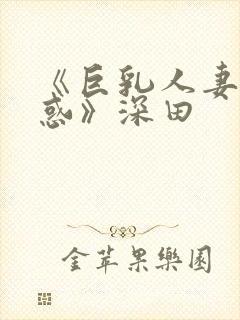 《巨乳人妻的诱惑》深田