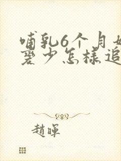 哺乳6个月奶水变少怎样追奶