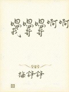 嗯嗯嗯啊啊啊操我哥哥