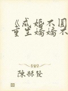 《成婚不圆房?重生娇娇不嫁他急了