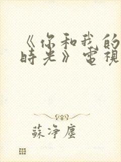 《你和我的倾城时光》电视剧免费观看