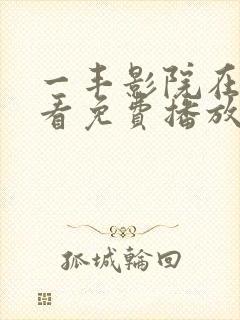 一丰影院在线观看免费播放电视剧