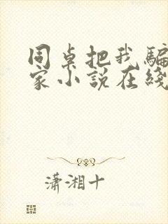 同桌把我骗到他家小说在线阅读免费封面