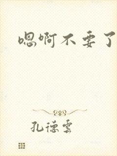 嗯啊不要了双性