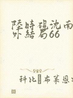 陆时砚沈南初番外结局66
