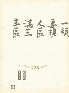 丰满人妻一区二区三区视频看看