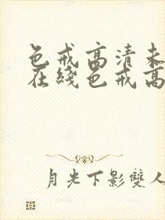 色戒高清未删减在线色戒高清未删减在线