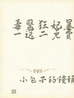 毒医狂妃暴君娶一送二免费阅读全文