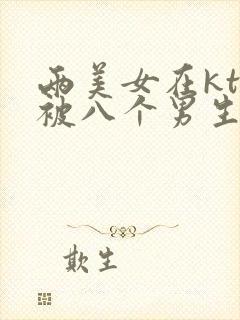 两美女在ktv被八个男生