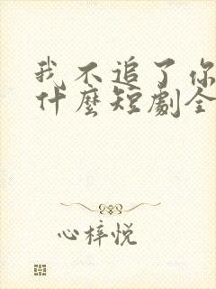 我不追了你们哭什么短剧全集免费观看