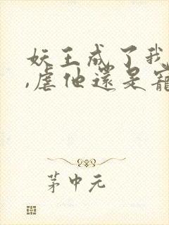 妖王成了我奴仆,虐他还是宠他免费阅读