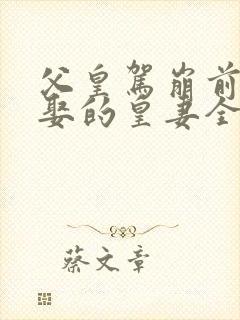 父皇驾崩前给朕娶的皇妻全文免费阅读