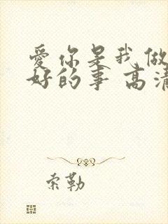 爱你是我做过最好的事 高清