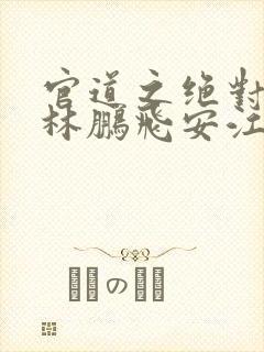 官道之绝对权力林鹏飞安江小说听书免费