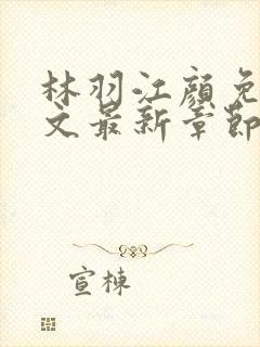 林羽江颜免费全文最新章节