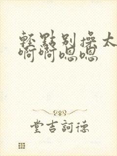 轻点别操太大了啊啊嗯嗯