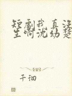 短剧我真没想重生啊沈幼楚是谁演的