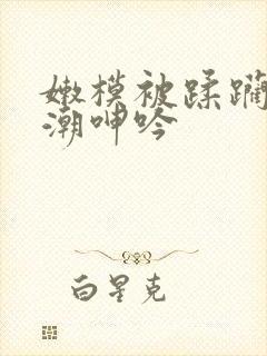 嫩模被蹂躏到高潮呻吟