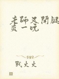 老师叉开腿让我爽一晚