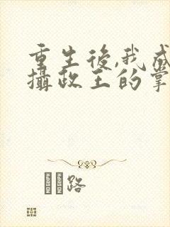 重生后,我成了摄政王的掌心宠丨