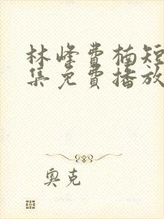 林峰费楠短剧全集免费播放