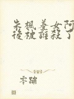 朱枫养女阿菊最后被谁杀了