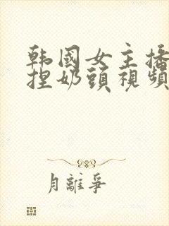 韩国女主播色诱捏奶头视频