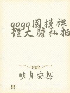 gogo国模裸体大胆私拍