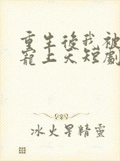 重生后我被总裁宠上天短剧在线观看