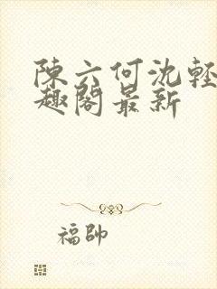 陈六何沈轻舞笔趣阁最新