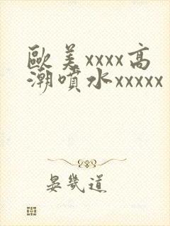 欧美xxxx高潮喷水xxxxx